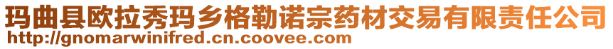 瑪曲縣歐拉秀瑪鄉(xiāng)格勒諾宗藥材交易有限責(zé)任公司