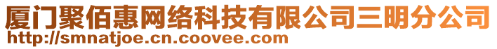 廈門聚佰惠網(wǎng)絡(luò)科技有限公司三明分公司