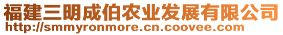 福建三明成伯農(nóng)業(yè)發(fā)展有限公司