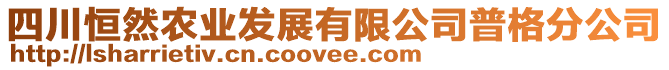 四川恒然農(nóng)業(yè)發(fā)展有限公司普格分公司