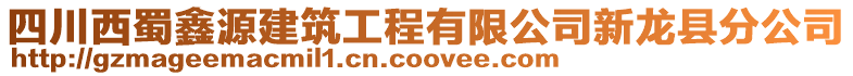 四川西蜀鑫源建筑工程有限公司新龍縣分公司