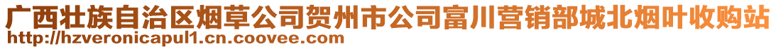 廣西壯族自治區(qū)煙草公司賀州市公司富川營銷部城北煙葉收購站