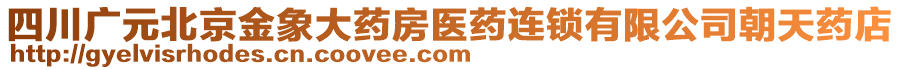 四川廣元北京金象大藥房醫(yī)藥連鎖有限公司朝天藥店