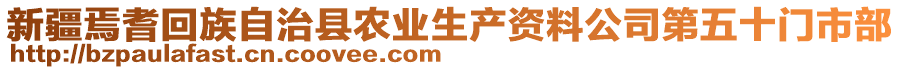 新疆焉耆回族自治縣農(nóng)業(yè)生產(chǎn)資料公司第五十門市部