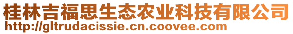 桂林吉福思生態(tài)農(nóng)業(yè)科技有限公司