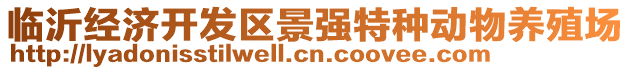 臨沂經(jīng)濟(jì)開(kāi)發(fā)區(qū)景強(qiáng)特種動(dòng)物養(yǎng)殖場(chǎng)