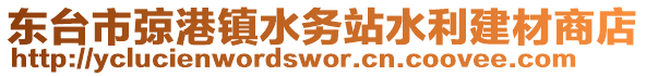 東臺市弶港鎮(zhèn)水務(wù)站水利建材商店