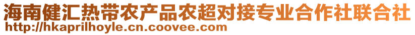 海南健匯熱帶農(nóng)產(chǎn)品農(nóng)超對接專業(yè)合作社聯(lián)合社