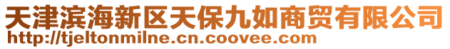 天津濱海新區天保九如商貿有限公司