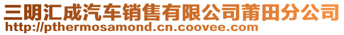 三明匯成汽車銷售有限公司莆田分公司