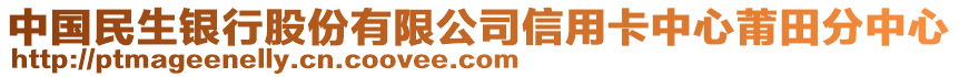 中國民生銀行股份有限公司信用卡中心莆田分中心