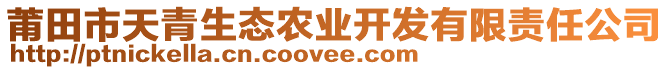 莆田市天青生態(tài)農(nóng)業(yè)開發(fā)有限責任公司