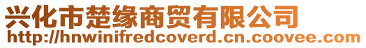 興化市楚緣商貿(mào)有限公司