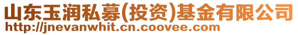 山東玉潤私募(投資)基金有限公司