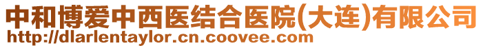中和博愛中西醫(yī)結(jié)合醫(yī)院(大連)有限公司