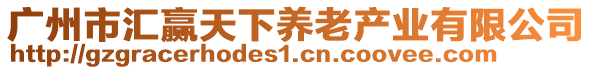 廣州市匯贏天下養(yǎng)老產(chǎn)業(yè)有限公司