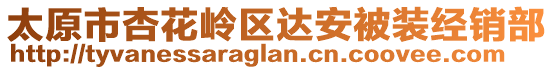 太原市杏花嶺區(qū)達安被裝經(jīng)銷部