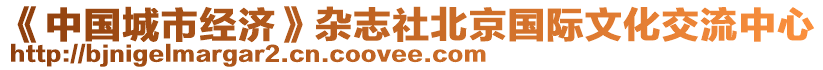 《中國(guó)城市經(jīng)濟(jì)》雜志社北京國(guó)際文化交流中心