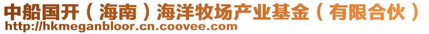 中船國開（海南）海洋牧場產(chǎn)業(yè)基金（有限合伙）