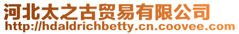 河北太之古貿易有限公司