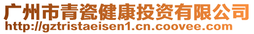 廣州市青瓷健康投資有限公司