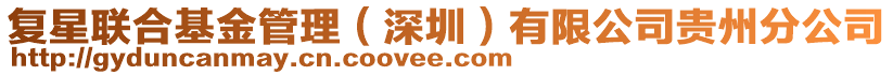 復(fù)星聯(lián)合基金管理（深圳）有限公司貴州分公司