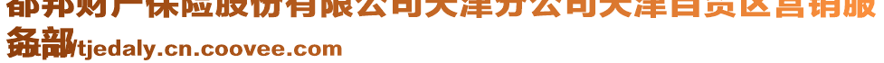 都邦財產保險股份有限公司天津分公司天津自貿區營銷服
務部
