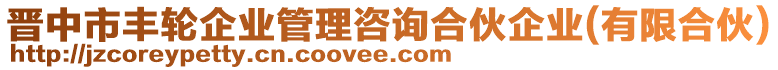 晉中市豐輪企業(yè)管理咨詢合伙企業(yè)(有限合伙)