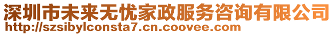 深圳市未來無憂家政服務咨詢有限公司