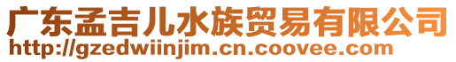 廣東孟吉兒水族貿易有限公司