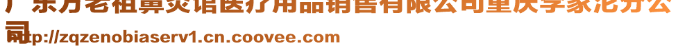 廣東方老祖鼻炎館醫(yī)療用品銷售有限公司重慶李家沱分公
司