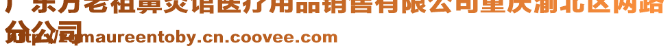 廣東方老祖鼻炎館醫(yī)療用品銷售有限公司重慶渝北區(qū)兩路
分公司