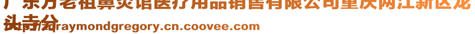 廣東方老祖鼻炎館醫(yī)療用品銷售有限公司重慶兩江新區(qū)龍
頭寺分