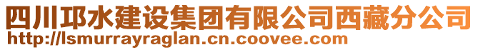 四川邛水建設(shè)集團(tuán)有限公司西藏分公司