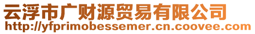 云浮市廣財源貿易有限公司