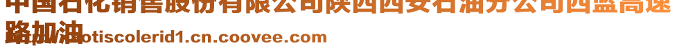 中國石化銷售股份有限公司陜西西安石油分公司西藍高速
路加油