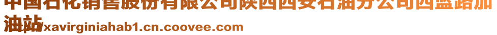 中國石化銷售股份有限公司陜西西安石油分公司西藍路加
油站