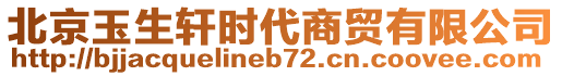 北京玉生軒時(shí)代商貿(mào)有限公司