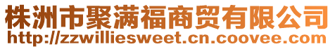 株洲市聚滿福商貿有限公司