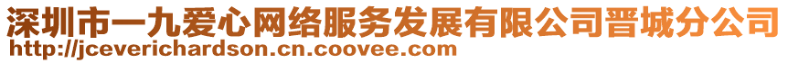 深圳市一九愛心網(wǎng)絡(luò)服務(wù)發(fā)展有限公司晉城分公司