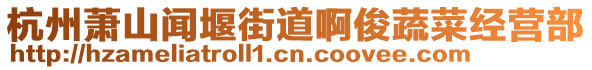 杭州萧山闻堰街道啊俊蔬菜经营部