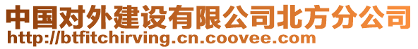 中國(guó)對(duì)外建設(shè)有限公司北方分公司