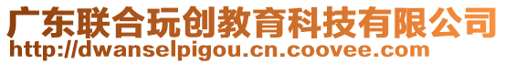 廣東聯(lián)合玩創(chuàng)教育科技有限公司