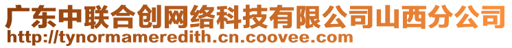 廣東中聯(lián)合創(chuàng)網(wǎng)絡(luò)科技有限公司山西分公司