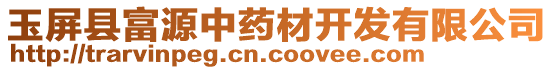 玉屏縣富源中藥材開發(fā)有限公司