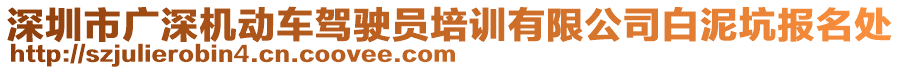 深圳市廣深機(jī)動車駕駛員培訓(xùn)有限公司白泥坑報名處