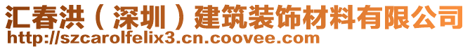 匯春洪(深圳)建筑裝飾材料有限公司