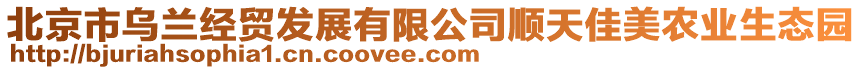 北京市烏蘭經(jīng)貿(mào)發(fā)展有限公司順天佳美農(nóng)業(yè)生態(tài)園