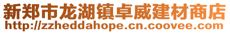 新鄭市龍湖鎮(zhèn)卓威建材商店