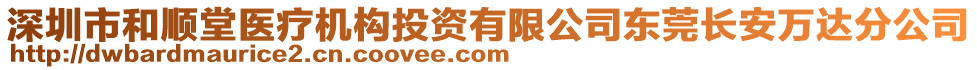 深圳市和順堂醫(yī)療機(jī)構(gòu)投資有限公司東莞長(zhǎng)安萬(wàn)達(dá)分公司